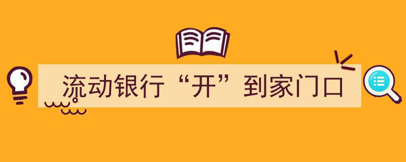 流动银行开到家门口，金融服务触手可及"/