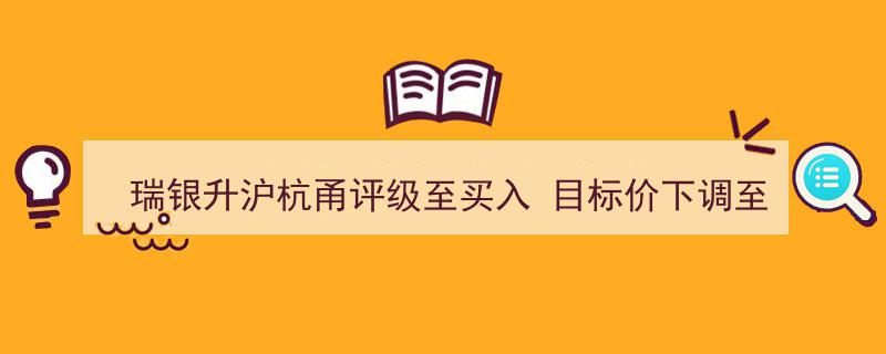 瑞银调降沪杭甬目标价至11元，同时提升评级至买入推荐"/