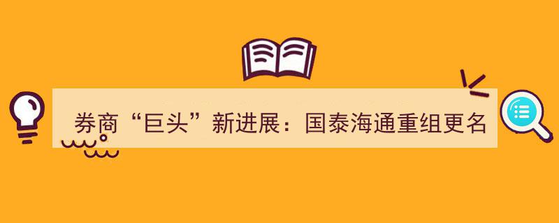 券商巨头新进展,国泰海通重组更名上市，行业格局再掀波澜"/