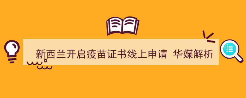 新西兰疫苗证书线上申请全面启动，华媒深入解析申请关键步骤"/