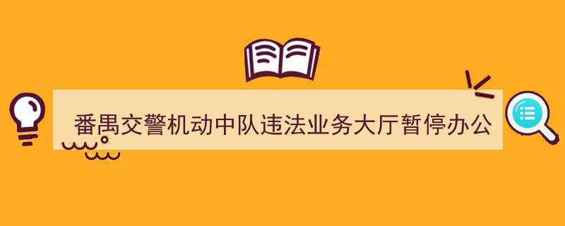 番禺交警机动中队违法业务大厅紧急暂停服务！详情公布！"/