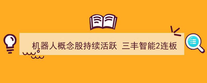 机器人概念股火爆升温，三丰智能连板表现抢眼"/