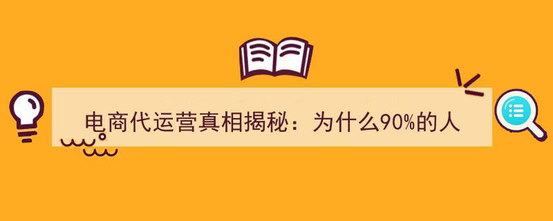 电商代运营真相大揭秘,揭秘90%亏损之谜，4000字实战经验深度解析"/