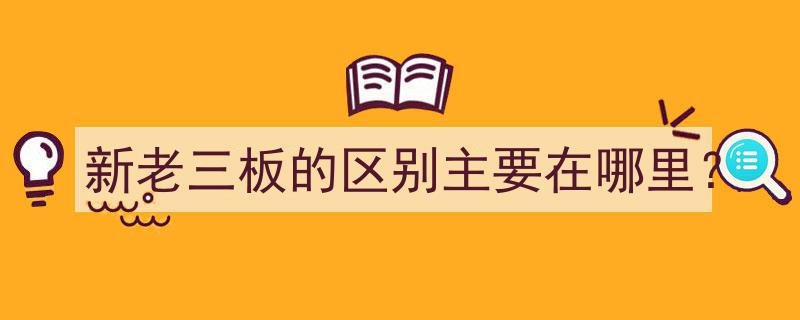 新老三板的区别,核心要素解析与对比"/