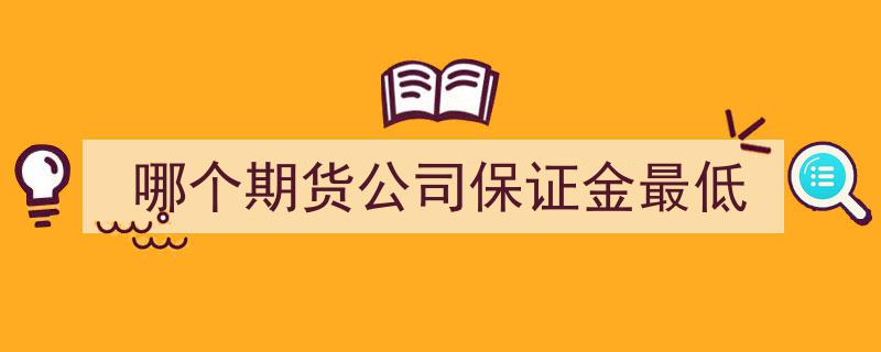 揭秘哪个期货公司保证金最低，投资成本最优选择"/