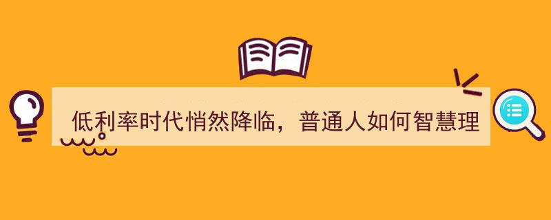 低利率时代降临，揭秘普通人智慧理财三大策略"/