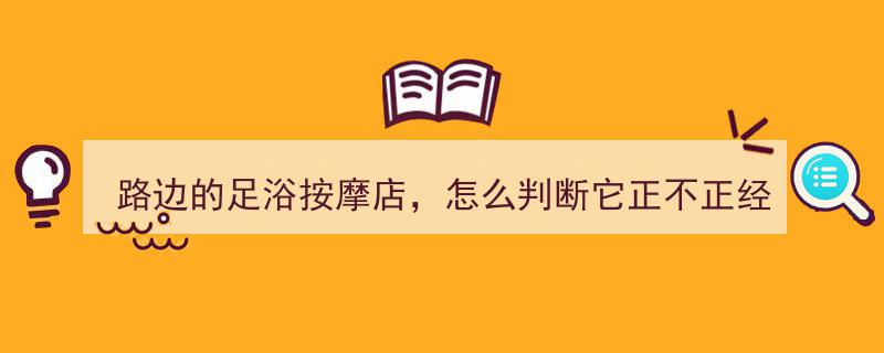 路旁足浴按摩店揭秘,如何辨别其是否正派经营？"/