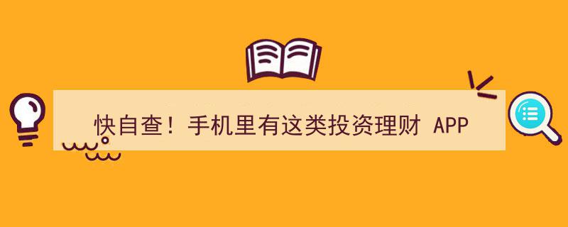 紧急提醒！快自查！手机里若藏这类投资理财APP，立即卸载以防风险！"/