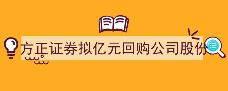 方正证券拟斥亿元回购公司股份，强化股东信心与公司治理"/