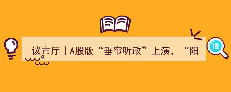 议市厅揭秘,A股版“垂帘听政”惊现，“阳光系”掌门陆克平四年暗操四环生物或面临终身禁入"/