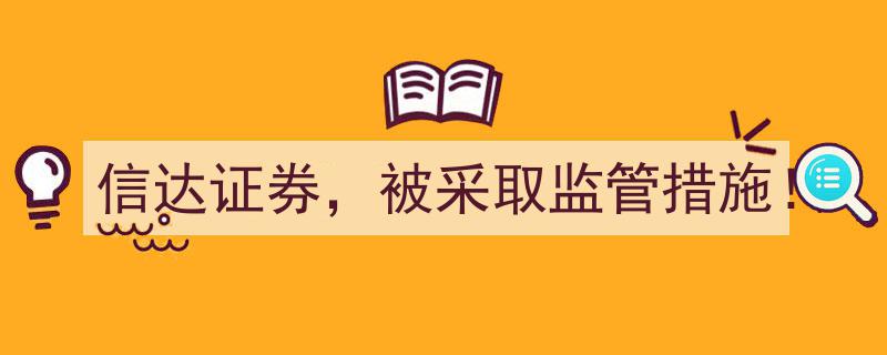 信达证券因违规操作被采取监管措施！"/