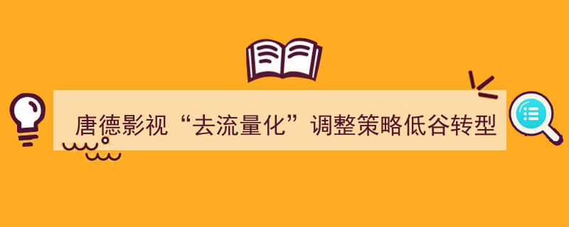 唐德影视“去流量化”调整策略,低谷转型新篇章"/