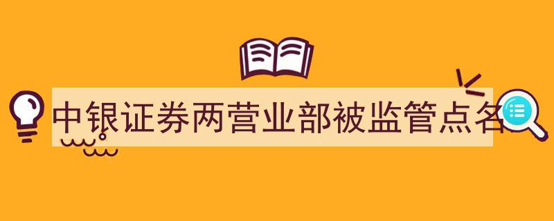中银证券两家营业部因违规遭监管机构点名警示"/