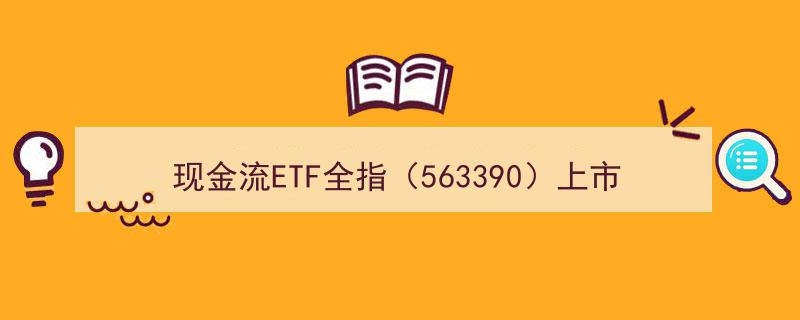 现金流ETF全指（563390）上市在即,价值投资新利器，助力投资者重视长期获得感"/
