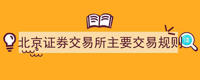 北京证券交易所核心交易规则详解,解读主要交易规范"/