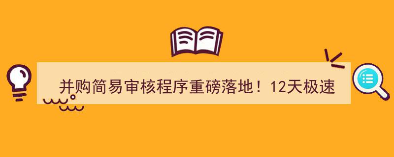 并购简易审核程序重磅出击！12天闪电批文点燃重组市场热潮！"/