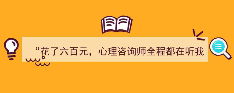 六百元心理咨询费，全程倾听背后的线上咨询乱象调查"/