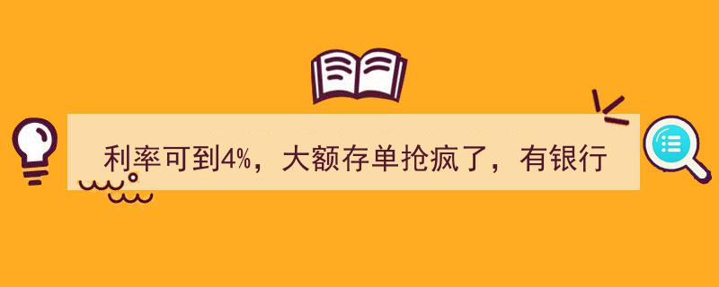 利率高达4%！大额存单火爆抢购，部分银行“配货”限购，热门存款类别再现热浪"/