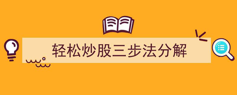 轻松炒股三步法,轻松驾驭股市的秘诀分解"/