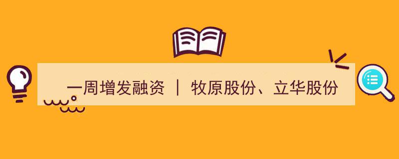 一周增发融资潮涌,牧原股份、立华股份巨亏募资“回血”，美凯龙定增速落地，控股股东急套现"/