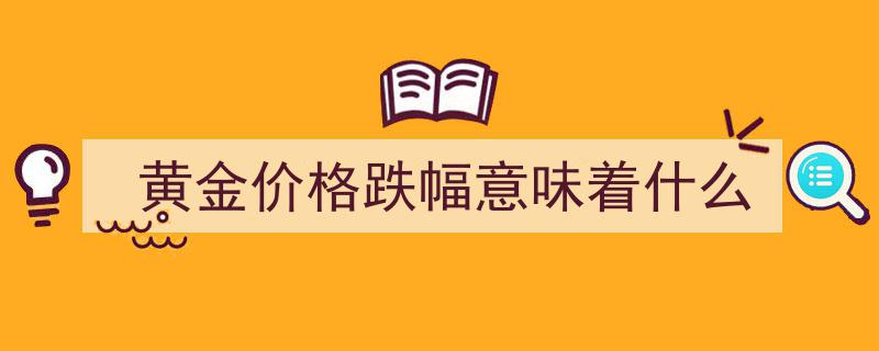黄金价格跌幅揭秘,揭示市场动向与投资机遇"/