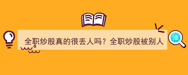 全职炒股是否丢人？应对旁人询问炒股工作的巧妙回答"/
