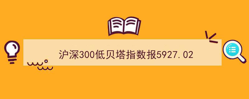沪深300低贝塔指数攀升至5927.02点，南京银行等十大权重股领航"/