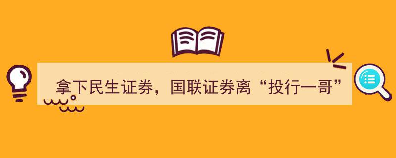 国联证券再下一城，拿下民生证券，迈向“投行一哥”宝座指日可待"/