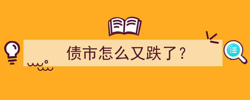 债市再掀跌势,揭秘“债市怎么又跌了？”的背后原因"/