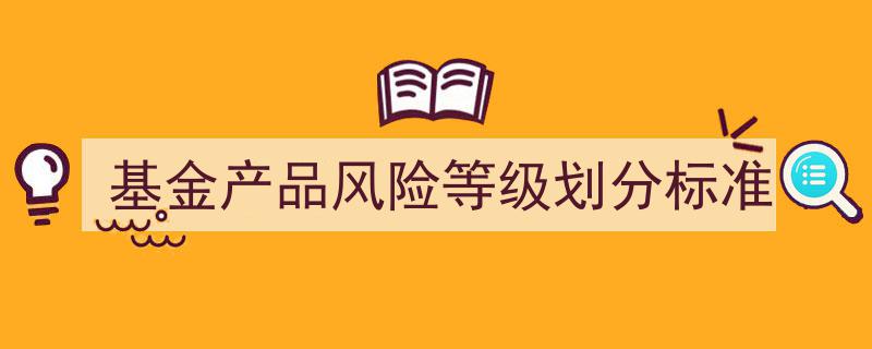 基金产品风险等级划分标准解析与应用指南"/