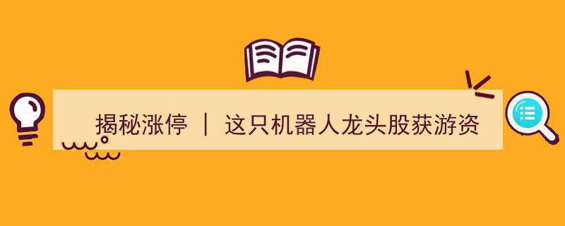 揭秘涨停奇迹,机器人龙头股遭游资热捧，集体抢筹背后的神秘力量"/