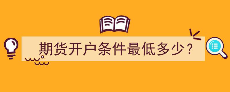 期货开户条件揭秘,最低门槛是多少？"/