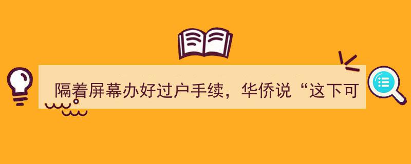 远程办理过户手续，华侨意大利安心隔离,屏幕助力海外隔离生活"/