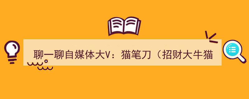 揭秘自媒体大V,猫笔刀（招财大牛猫）的传奇之路"/