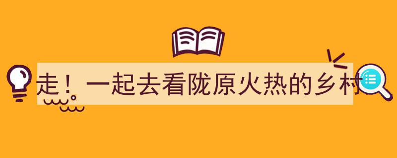 踏歌陇原,走！一起领略火热的乡村风采"/