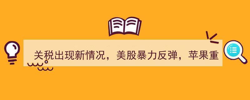 关税突变引发美股狂欢，苹果再登全球市值之巅！"/