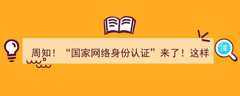 周知！国家网络身份认证全新上线，申领攻略一网打尽→"/