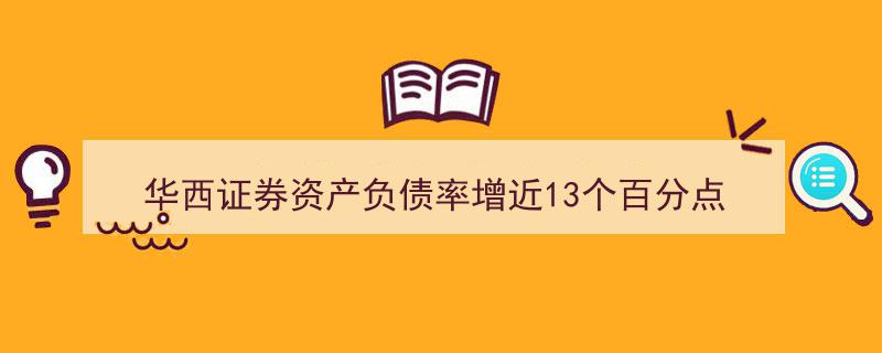 华西证券资产负债率激增近13个百分点，今年IPO过会仅一单陷困境"/