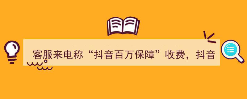 警惕！客服来电,抖音百万保障收费？抖音官方支招教你识别真假来电"/