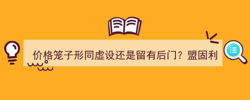 价格笼子监管存疑,盟固利股价10元却卖至22222.22元，形同虚设还是留有后门？"/