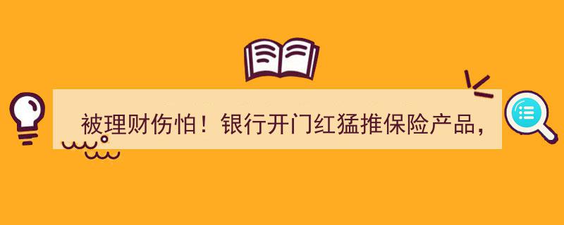 被理财陷阱惊醒！银行开门红力推保险，2亿额度预约热爆市场"/