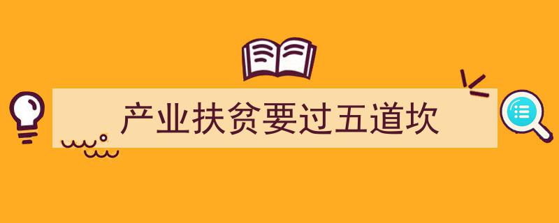 产业扶贫五大关键挑战,破解产业扶贫过五道坎之路"/