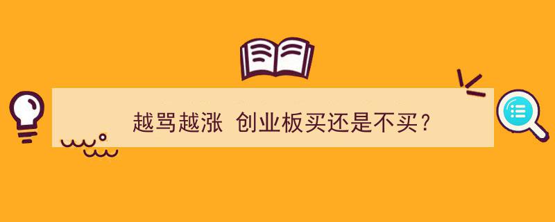 越骂越涨，创业板投资风口,买还是不买？"/