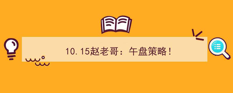10.15赵老哥午盘策略解析,把握市场动向，揭秘午后投资秘籍！"/