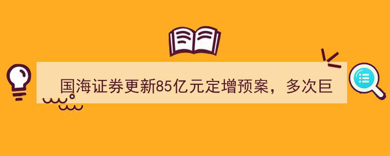 国海证券再启85亿定增预案，巨额募资背后,为何资金缺口依旧？"/