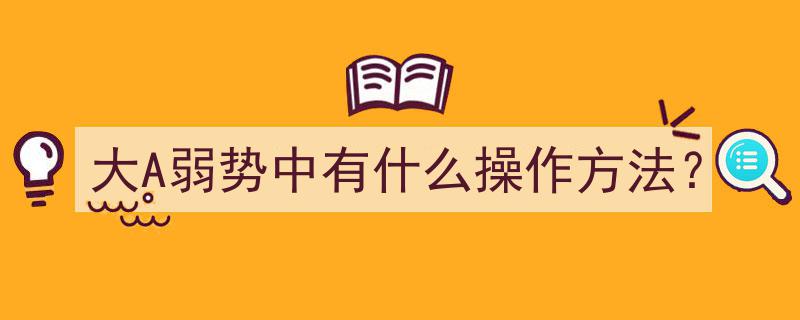 大A弱势行情下的生存攻略,操作策略全解析"/