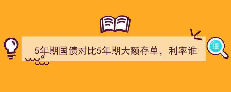 5年期国债VS5年期大额存单,利率对决，投资选择攻略揭秘！"/