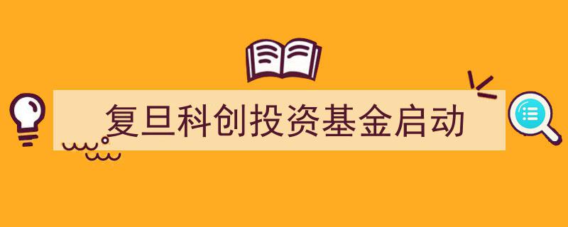 复旦科创投资基金盛大启动，助力创新创业新篇章开启"/