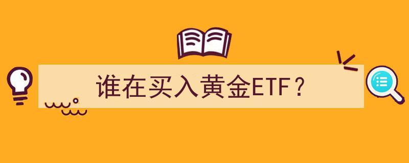 揭秘,谁在积极买入黄金ETF？市场动向深度解析"/