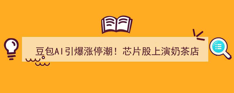 豆包AI领涨狂飙，芯片股上演奶茶店配料争夺战引爆涨停潮"/
